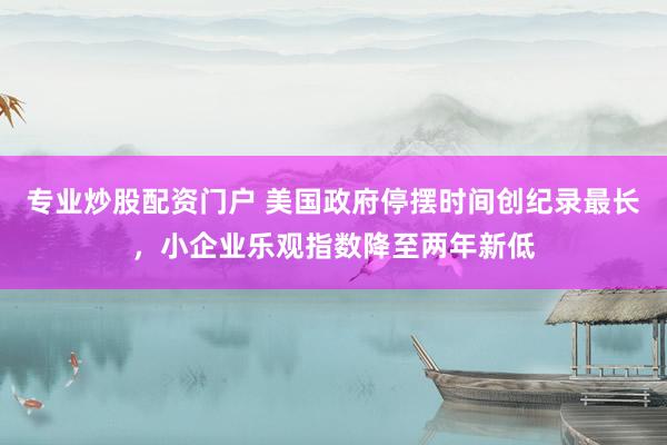 專(zhuān)業(yè)炒股配資門(mén)戶(hù) 美國(guó)政府停擺時(shí)間創(chuàng)紀(jì)錄最長(zhǎng)，小企業(yè)樂(lè)觀(guān)指數(shù)降至兩年新低