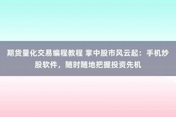 期貨量化交易編程教程 掌中股市風(fēng)云起：手機(jī)炒股軟件，隨時(shí)隨地把握投資先機(jī)