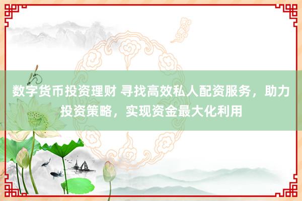數(shù)字貨幣投資理財(cái) 尋找高效私人配資服務(wù)，助力投資策略，實(shí)現(xiàn)資金最大化利用