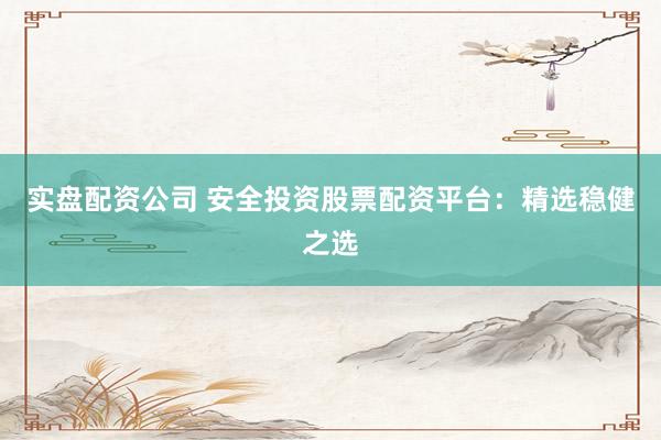 實(shí)盤(pán)配資公司 安全投資股票配資平臺(tái):精選穩(wěn)健之選