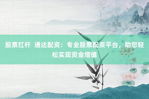 股票扛桿  通達(dá)配資：專業(yè)股票配資平臺(tái)，助您輕松實(shí)現(xiàn)資金增值