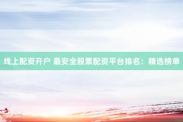 線(xiàn)上配資開(kāi)戶(hù) 最安全股票配資平臺(tái)排名：精選榜單