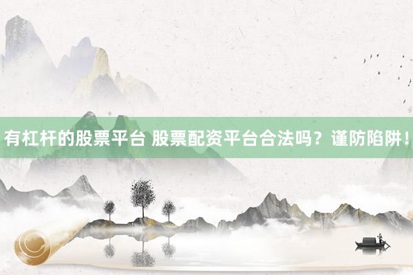 有杠桿的股票平臺(tái) 股票配資平臺(tái)合法嗎？謹(jǐn)防陷阱！