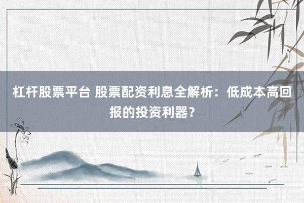 杠桿股票平臺 股票配資利息全解析：低成本高回報的投資利器？