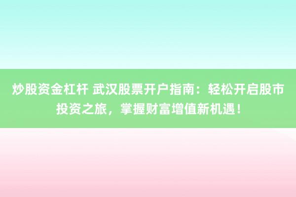 炒股資金杠桿 武漢股票開戶指南：輕松開啟股市投資之旅，掌握財(cái)富增值新機(jī)遇！