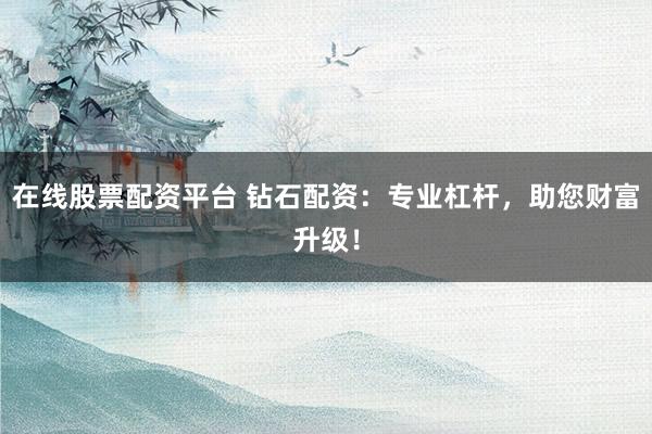 在線股票配資平臺 鉆石配資：專業(yè)杠桿，助您財富升級！