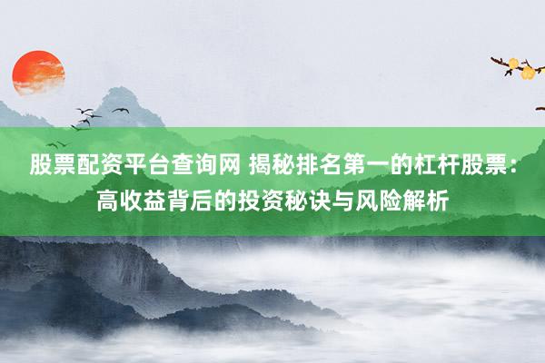 股票配資平臺(tái)查詢網(wǎng) 揭秘排名第一的杠桿股票：高收益背后的投資秘訣與風(fēng)險(xiǎn)解析